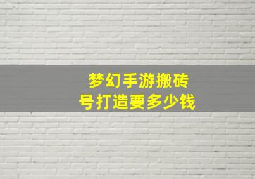 梦幻手游搬砖号打造要多少钱