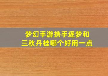 梦幻手游携手逐梦和三秋丹桂哪个好用一点