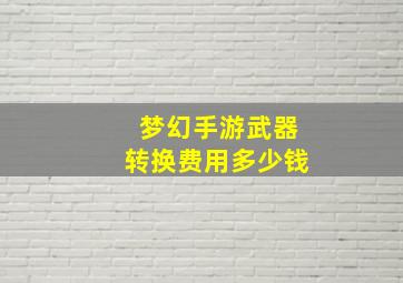 梦幻手游武器转换费用多少钱