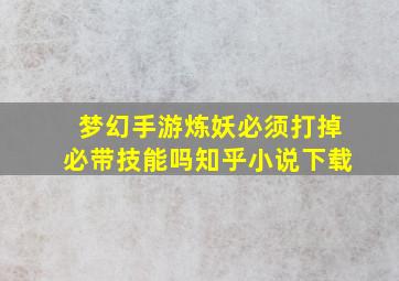 梦幻手游炼妖必须打掉必带技能吗知乎小说下载