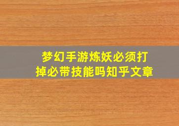 梦幻手游炼妖必须打掉必带技能吗知乎文章