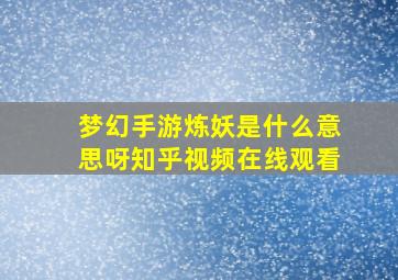 梦幻手游炼妖是什么意思呀知乎视频在线观看