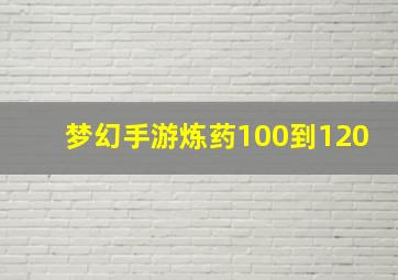 梦幻手游炼药100到120