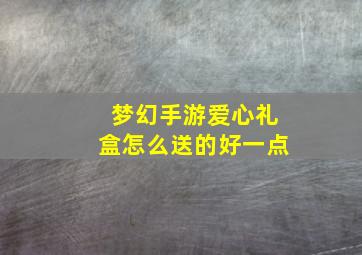 梦幻手游爱心礼盒怎么送的好一点