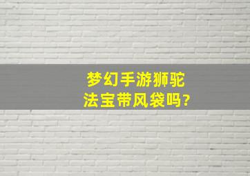 梦幻手游狮驼法宝带风袋吗?