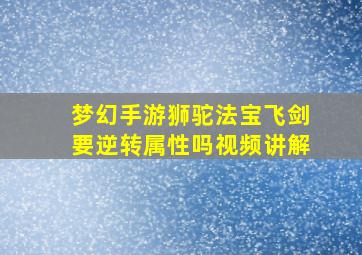 梦幻手游狮驼法宝飞剑要逆转属性吗视频讲解