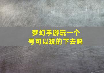 梦幻手游玩一个号可以玩的下去吗