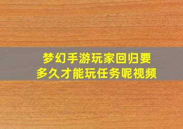 梦幻手游玩家回归要多久才能玩任务呢视频