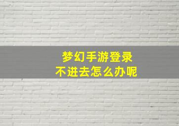 梦幻手游登录不进去怎么办呢