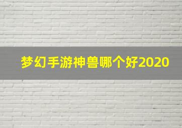 梦幻手游神兽哪个好2020