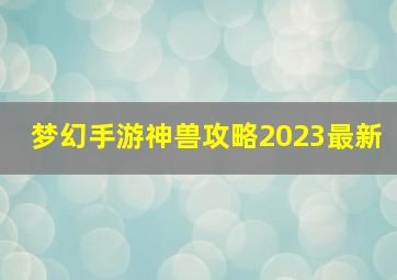 梦幻手游神兽攻略2023最新