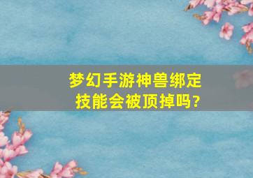 梦幻手游神兽绑定技能会被顶掉吗?