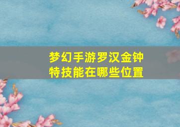 梦幻手游罗汉金钟特技能在哪些位置