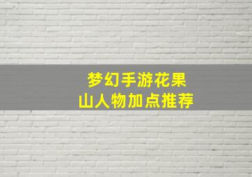 梦幻手游花果山人物加点推荐