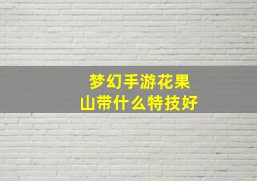 梦幻手游花果山带什么特技好