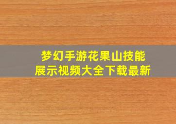 梦幻手游花果山技能展示视频大全下载最新