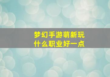 梦幻手游萌新玩什么职业好一点