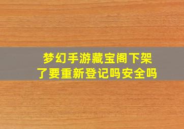 梦幻手游藏宝阁下架了要重新登记吗安全吗