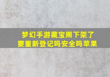 梦幻手游藏宝阁下架了要重新登记吗安全吗苹果