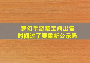 梦幻手游藏宝阁出售时间过了要重新公示吗