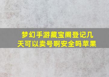 梦幻手游藏宝阁登记几天可以卖号啊安全吗苹果