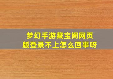 梦幻手游藏宝阁网页版登录不上怎么回事呀