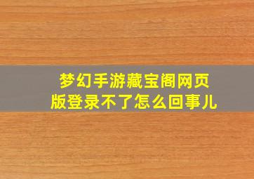 梦幻手游藏宝阁网页版登录不了怎么回事儿