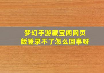 梦幻手游藏宝阁网页版登录不了怎么回事呀