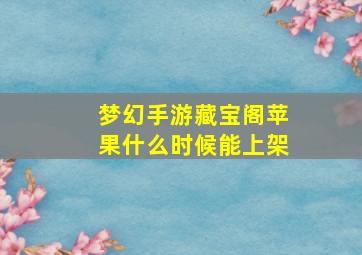 梦幻手游藏宝阁苹果什么时候能上架