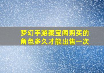 梦幻手游藏宝阁购买的角色多久才能出售一次