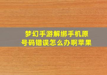 梦幻手游解绑手机原号码错误怎么办啊苹果