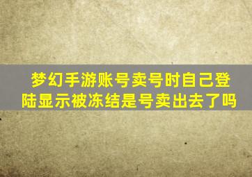 梦幻手游账号卖号时自己登陆显示被冻结是号卖出去了吗