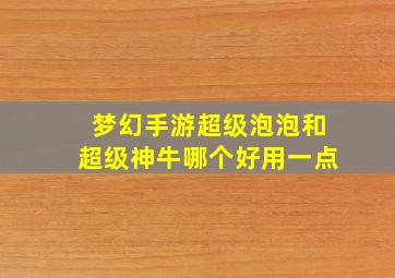 梦幻手游超级泡泡和超级神牛哪个好用一点