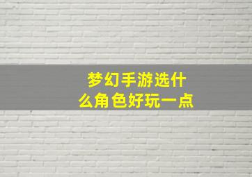 梦幻手游选什么角色好玩一点