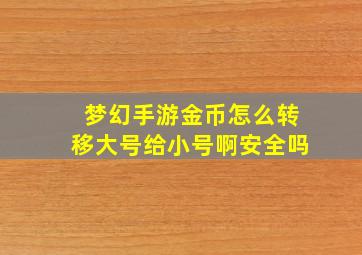 梦幻手游金币怎么转移大号给小号啊安全吗