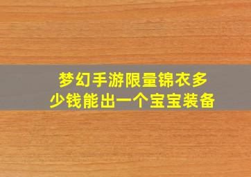 梦幻手游限量锦衣多少钱能出一个宝宝装备