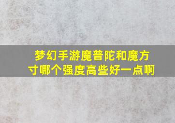 梦幻手游魔普陀和魔方寸哪个强度高些好一点啊