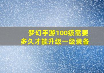 梦幻手游100级需要多久才能升级一级装备