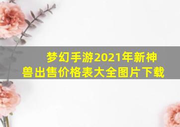 梦幻手游2021年新神兽出售价格表大全图片下载