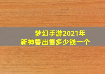 梦幻手游2021年新神兽出售多少钱一个