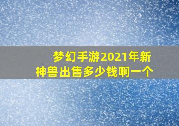 梦幻手游2021年新神兽出售多少钱啊一个