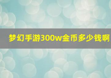 梦幻手游300w金币多少钱啊