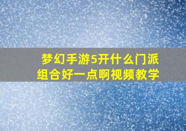 梦幻手游5开什么门派组合好一点啊视频教学