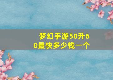 梦幻手游50升60最快多少钱一个