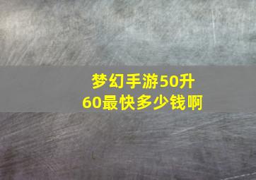 梦幻手游50升60最快多少钱啊