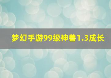 梦幻手游99级神兽1.3成长