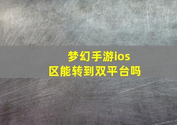 梦幻手游ios区能转到双平台吗