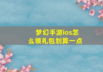 梦幻手游ios怎么领礼包划算一点