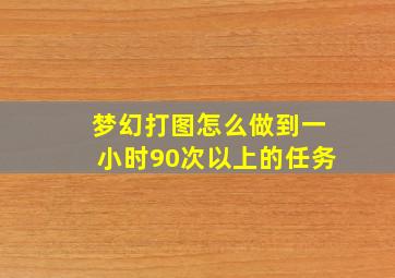 梦幻打图怎么做到一小时90次以上的任务