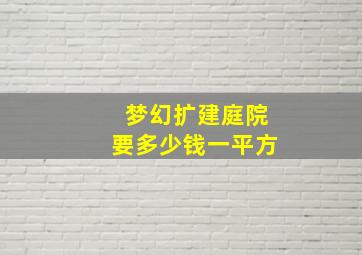 梦幻扩建庭院要多少钱一平方